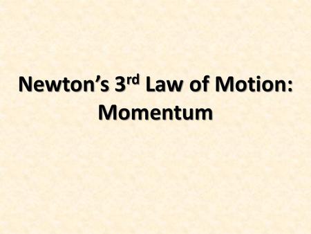 Newton’s 3 rd Law of Motion: Momentum. Section 3: The Third Law of Motion Objectives: State Newton’s third law of motion. Identify action and reaction.