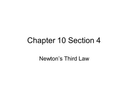 Chapter 10 Section 4 Newton’s Third Law. Newton’s Third Law of Motion Newton’s third law of motion states that if one object exerts a force on another.