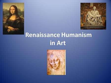 Renaissance Humanism in Art. What is Humanism? philosophy or way of thinking that was found in writing and in art was based on the classics, the writings.