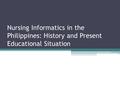 Nursing Informatics in the Philippines: History and Present Educational Situation.