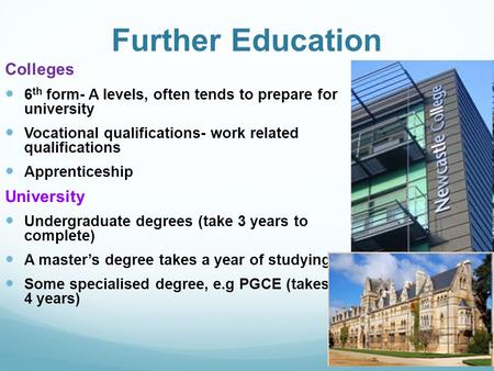 Further Education Colleges 6 th form- A levels, often tends to prepare for university Vocational qualifications- work related qualifications Apprenticeship.