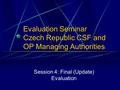 Evaluation Seminar Czech Republic CSF and OP Managing Authorities Session 4: Final (Update) Evaluation.