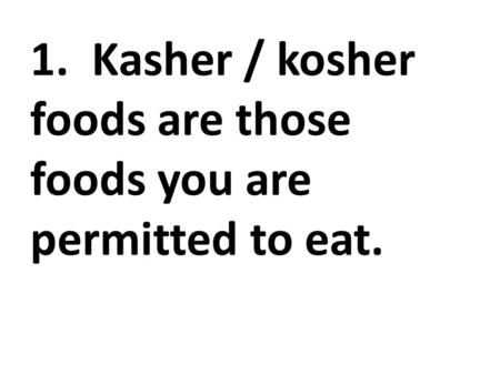 1. Kasher / kosher foods are those foods you are permitted to eat.