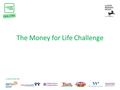 The Money for Life Challenge. What is the Money for Life Challenge? The Money for Life Challenge is a national competition to find the most successful.