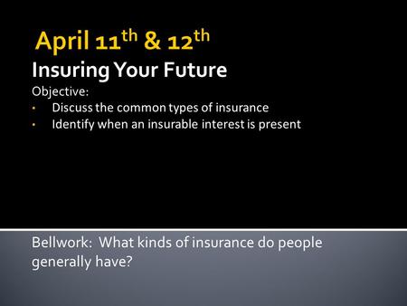 Insuring Your Future Objective: Discuss the common types of insurance Identify when an insurable interest is present Bellwork: What kinds of insurance.