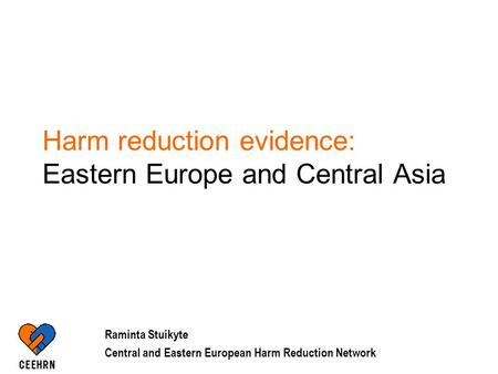 Harm reduction evidence: Eastern Europe and Central Asia Raminta Stuikyte Central and Eastern European Harm Reduction Network.