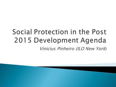 Vinicius Pinheiro (ILO New York).  UN Secretariat process: SG’s report to the 68 th GA ◦ UN Task Team on Post 2015 ◦ SG’s High Level Panel  11 global.