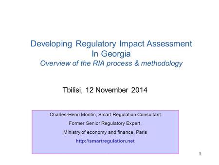 C.H. Montin, Tbilisi 11 Tbilisi, 12 November 2014 Developing Regulatory Impact Assessment In Georgia Overview of the RIA process & methodology Charles-Henri.