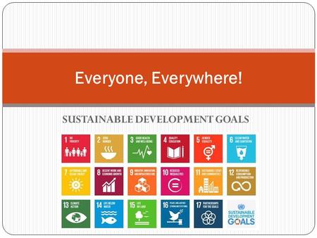 SUSTAINABLE DEVELOPMENT GOALS Everyone, Everywhere!