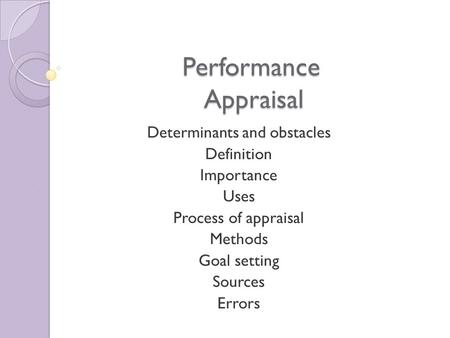 Performance Appraisal Determinants and obstacles Definition Importance Uses Process of appraisal Methods Goal setting Sources Errors.