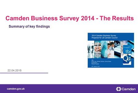 Camden.gov.uk 22.04.2015 Camden Business Survey 2014 - The Results Summary of key findings.