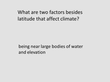 Being near large bodies of water and elevation What are two factors besides latitude that affect climate?