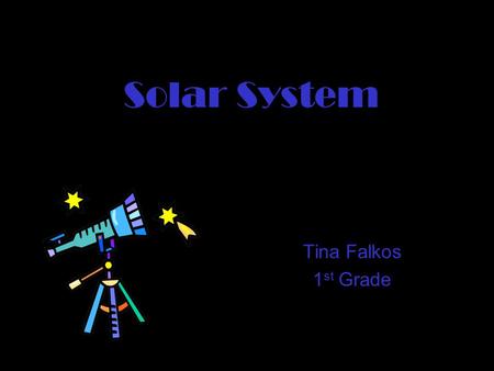 Solar System Tina Falkos 1 st Grade. Basic Info  There are 9 planets  All planets put together equal the Solar System.