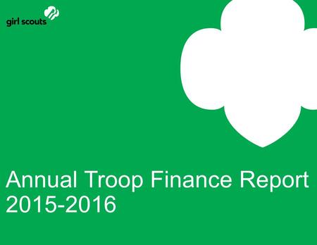 Annual Troop Finance Report 2015-2016. This Training will : Introduce the *NEW* online Report Form Explain the Step-by-Step process of completing & submitting.