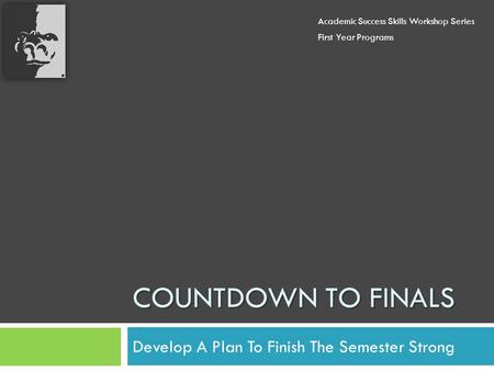 COUNTDOWN TO FINALS Develop A Plan To Finish The Semester Strong Academic Success Skills Workshop Series First Year Programs.