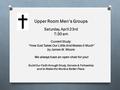 Upper Room Men’s Groups Saturday, April 23rd 7:30 am Current Study: “How God Takes Our Little And Makes it Much” by James W. Moore We always have an open.