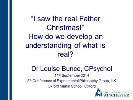 “I saw the real Father Christmas!” How do we develop an understanding of what is real? Dr Louise Bunce, CPsychol 11 th September 2014 5 th Conference of.