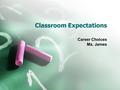 Classroom Expectations Career Choices Ms. James. About Ms. James Overall this is my 8 th year in the district In addition to being your awesome Career.