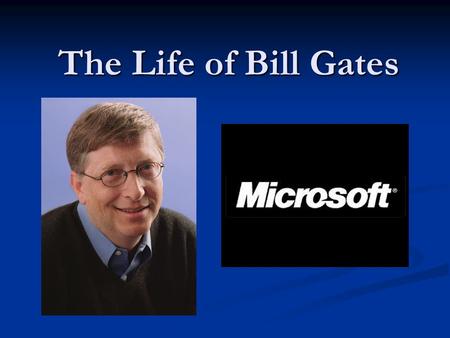 The Life of Bill Gates. The Early Years William Henry Gates III William Henry Gates III Born October 28, 1955 in Seattle Washington Born October 28, 1955.