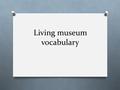 Living museum vocabulary. Jester- O The comedian in medieval times; would do anything to make his lord laugh. O Also juggled, sang, did acrobatics, etc.