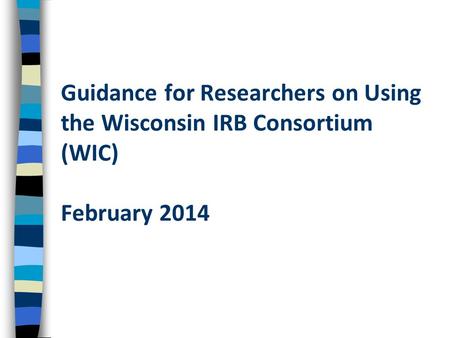 Guidance for Researchers on Using the Wisconsin IRB Consortium (WIC) February 2014.