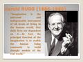 Harold RUGG (1886-1960) Imagination is the universal and indispensable instrument of all levels of living in the human world. Our daily lives are dependent.