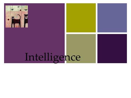 + Intelligence 1. + Intelligence What is Intelligence?  Is Intelligence One General Ability or Several Specific Abilities?  Emotional Intelligence 