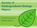 Society of Undergraduate Biology Majors General Interest Meeting September 10, 2012.