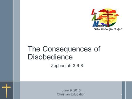 The Consequences of Disobedience Zephaniah 3:6-8 June 9, 2016 Christian Education 1.