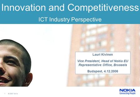 1 © 2006 Nokia Innovation and Competitiveness ICT Industry Perspective Lauri Kivinen Vice President, Head of Nokia EU Representative Office, Brussels Budapest,