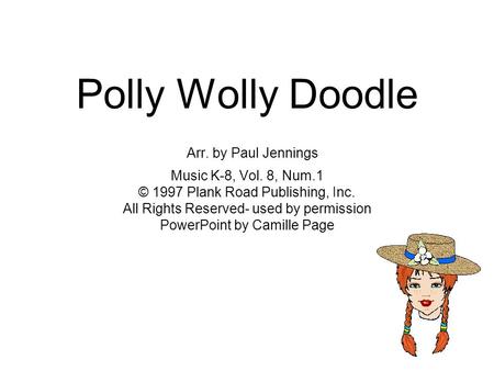 Polly Wolly Doodle Arr. by Paul Jennings Music K-8, Vol. 8, Num.1 © 1997 Plank Road Publishing, Inc. All Rights Reserved- used by permission PowerPoint.