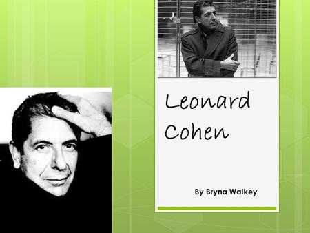 Leonard Cohen By Bryna Walkey. His life  Born on September 21,1934 in Montreal  Born into a Jewish family  78 years old (still alive and still performing)