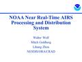 NOAA Near Real-Time AIRS Processing and Distribution System Walter Wolf Mitch Goldberg Lihang Zhou NESDIS/ORA/CRAD.