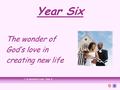 Year Six The wonder of God’s love in creating new life 1 A Journey in Love - Year 6.