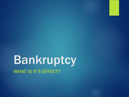 Bankruptcy WHAT IS IT’S EFFECT?. Bankruptcy  A legal process that relieves debtors of the responsibility of paying their debts or protects them while.