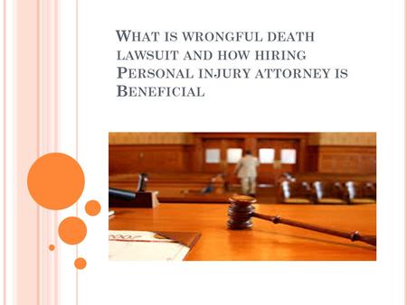 W HAT IS WRONGFUL DEATH LAWSUIT AND HOW HIRING P ERSONAL INJURY ATTORNEY IS B ENEFICIAL.