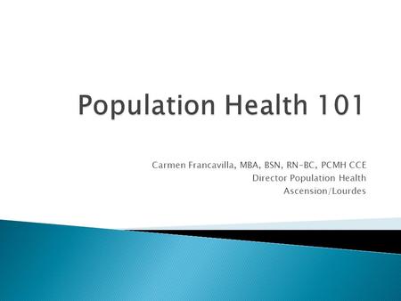 Carmen Francavilla, MBA, BSN, RN-BC, PCMH CCE Director Population Health Ascension/Lourdes.