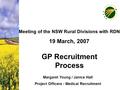 GP Recruitment Process Meeting of the NSW Rural Divisions with RDN 19 March, 2007 Margaret Young / Janice Hall Project Officers - Medical Recruitment.