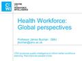 CfWI produces quality intelligence to inform better workforce planning, that improves people’s lives Health Workforce: Global perspectives Professor James.