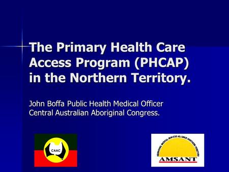 The Primary Health Care Access Program (PHCAP) in the Northern Territory. John Boffa Public Health Medical Officer Central Australian Aboriginal Congress.