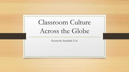 Classroom Culture Across the Globe Kentucky Standard 2.16.