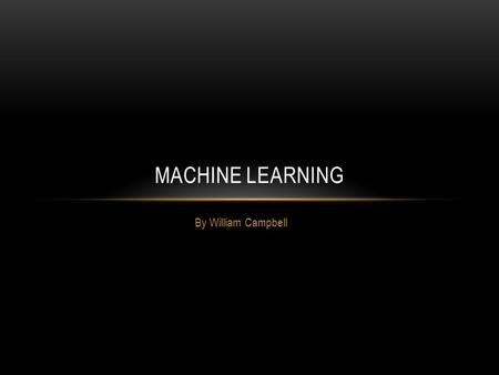 By William Campbell MACHINE LEARNING. OVERVIEW What is machine learning? Human decision-making Learning algorithms Applications.