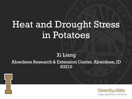 Heat and Drought Stress in Potatoes Xi Liang Aberdeen Research & Extension Center, Aberdeen, ID 83210.