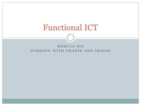 MODULE SIX WORKING WITH CHARTS AND IMAGES Functional ICT.