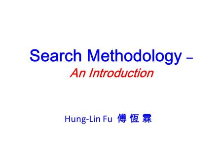 Search Methodology – An Introduction Hung-Lin Fu 傅 恆 霖.