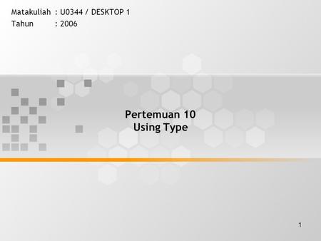 1 Pertemuan 10 Using Type Matakuliah: U0344 / DESKTOP 1 Tahun: 2006.