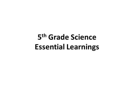 5 th Grade Science Essential Learnings. Essential Learnings Readiness Standard…Will be tested this year on STAAR Supporting standard.