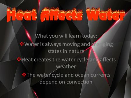 What you will learn today:  Water is always moving and changing states in nature  Heat creates the water cycle and affects weather  The water cycle.