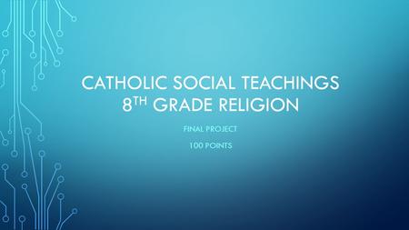 CATHOLIC SOCIAL TEACHINGS 8 TH GRADE RELIGION FINAL PROJECT 100 POINTS.