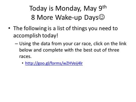 Today is Monday, May 9 th 8 More Wake-up Days The following is a list of things you need to accomplish today! – Using the data from your car race, click.